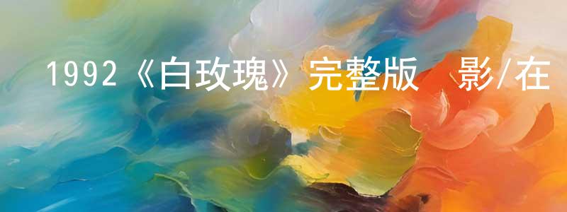 曾維維發布1992《白玫瑰》完整版電影/在線觀看/百度云-美劇天堂